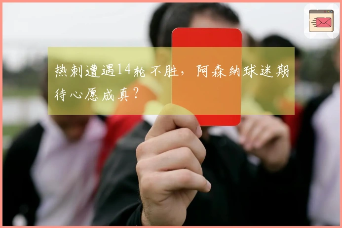 热刺遭遇14轮不胜，阿森纳球迷期待心愿成真？