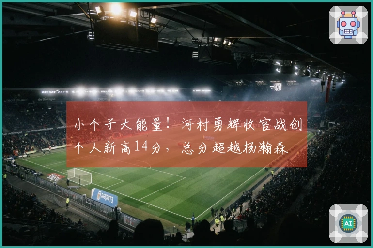 小个子大能量！河村勇辉收官战创个人新高14分，总分超越杨瀚森