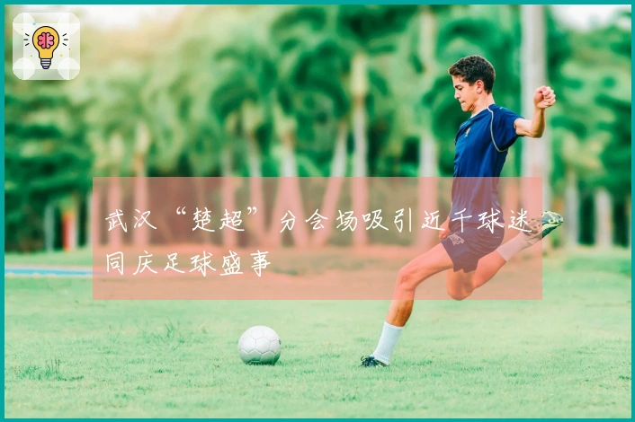 武汉“楚超”分会场吸引近千球迷同庆足球盛事