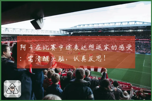 阿卡在比赛中途表达想返家的感受：需清醒头脑，认真反思！