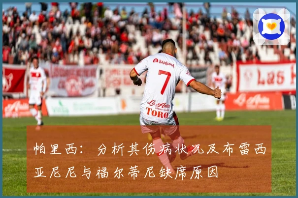帕里西：分析其伤病状况及布雷西亚尼尼与福尔蒂尼缺席原因