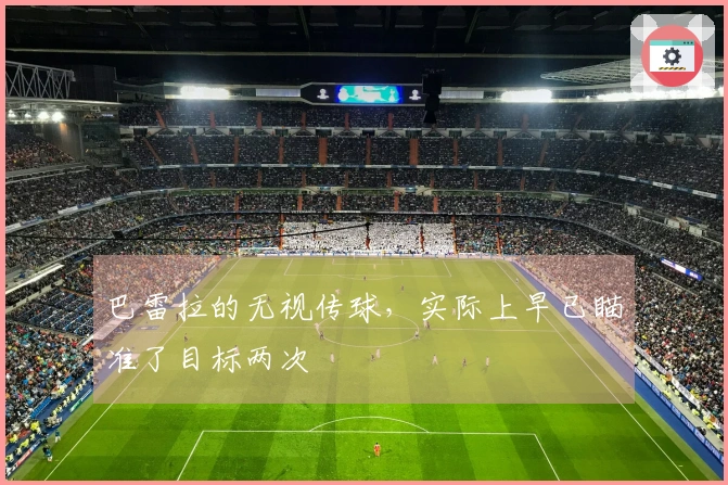 巴雷拉的无视传球，实际上早已瞄准了目标两次