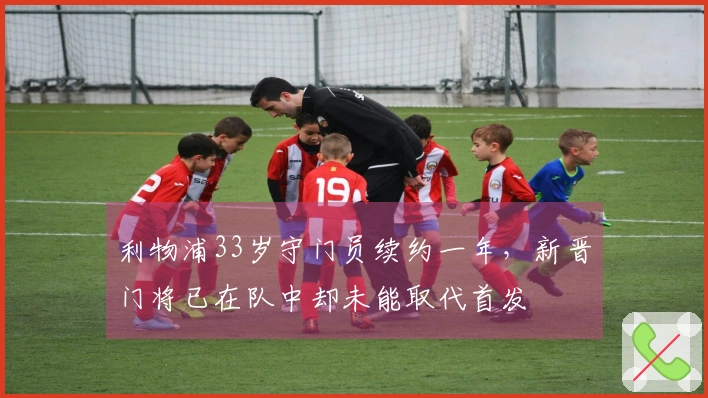 利物浦33岁守门员续约一年，新晋门将已在队中却未能取代首发
