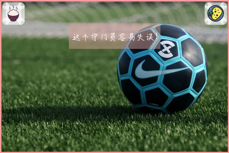 这个守门员容易失误！