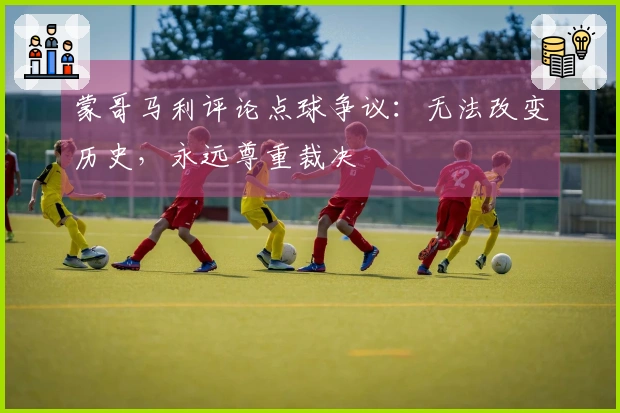 蒙哥马利评论点球争议：无法改变历史，永远尊重裁决